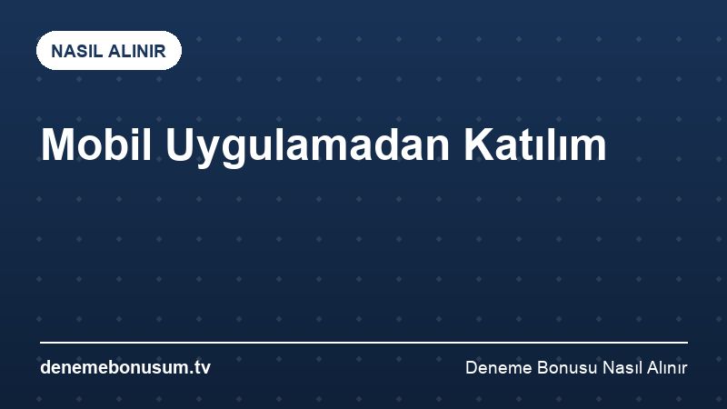 Mobil Uygulamadan Katılım – Deneme Bonusu Nasıl Alınır 2026